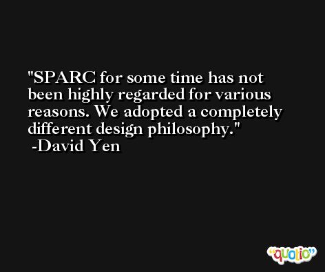 SPARC for some time has not been highly regarded for various reasons. We adopted a completely different design philosophy. -David Yen
