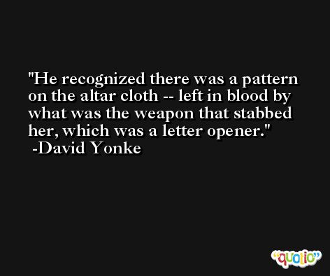 He recognized there was a pattern on the altar cloth -- left in blood by what was the weapon that stabbed her, which was a letter opener. -David Yonke