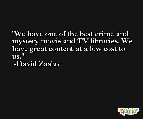 We have one of the best crime and mystery movie and TV libraries. We have great content at a low cost to us. -David Zaslav