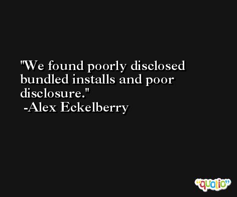 We found poorly disclosed bundled installs and poor disclosure. -Alex Eckelberry