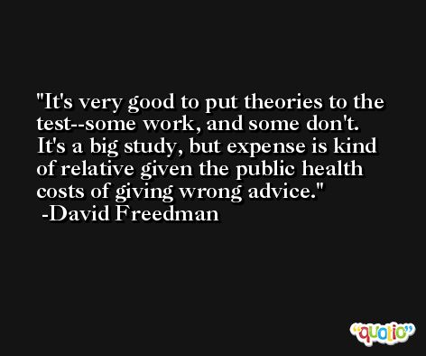 It's very good to put theories to the test--some work, and some don't. It's a big study, but expense is kind of relative given the public health costs of giving wrong advice. -David Freedman