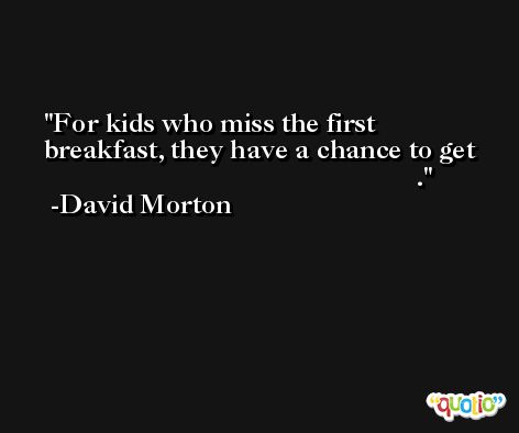 For kids who miss the first breakfast, they have a chance to get                                                        . -David Morton