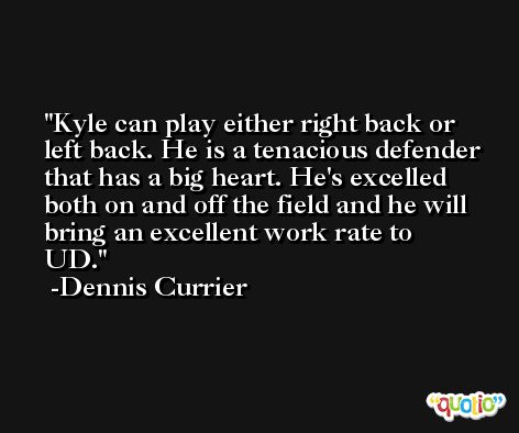 Kyle can play either right back or left back. He is a tenacious defender that has a big heart. He's excelled both on and off the field and he will bring an excellent work rate to UD. -Dennis Currier