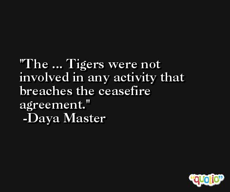 The ... Tigers were not involved in any activity that breaches the ceasefire agreement. -Daya Master
