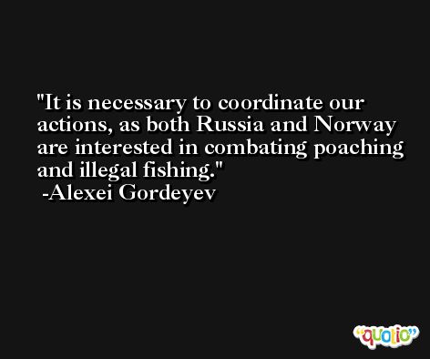 It is necessary to coordinate our actions, as both Russia and Norway are interested in combating poaching and illegal fishing. -Alexei Gordeyev