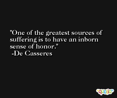 One of the greatest sources of suffering is to have an inborn sense of honor. -De Casseres