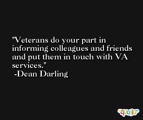 Veterans do your part in informing colleagues and friends and put them in touch with VA services. -Dean Darling