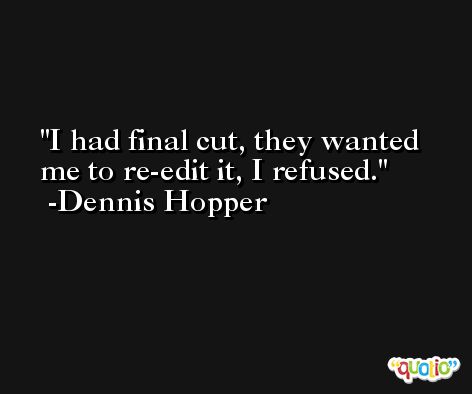 I had final cut, they wanted me to re-edit it, I refused. -Dennis Hopper