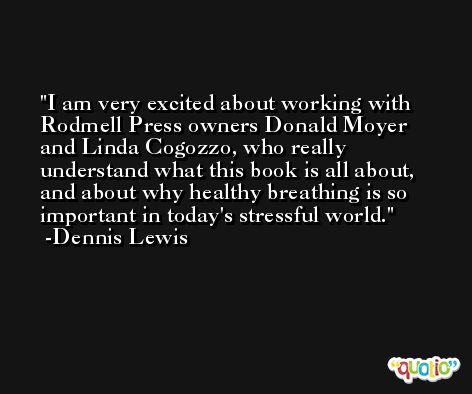 I am very excited about working with Rodmell Press owners Donald Moyer and Linda Cogozzo, who really understand what this book is all about, and about why healthy breathing is so important in today's stressful world. -Dennis Lewis