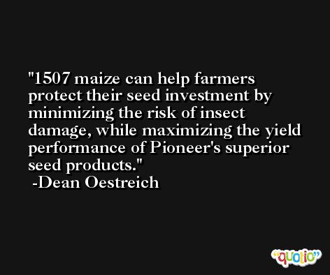 1507 maize can help farmers protect their seed investment by minimizing the risk of insect damage, while maximizing the yield performance of Pioneer's superior seed products. -Dean Oestreich
