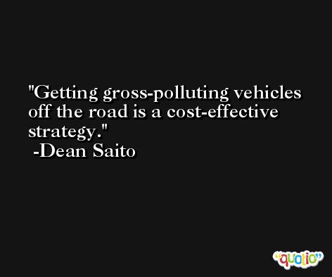 Getting gross-polluting vehicles off the road is a cost-effective strategy. -Dean Saito