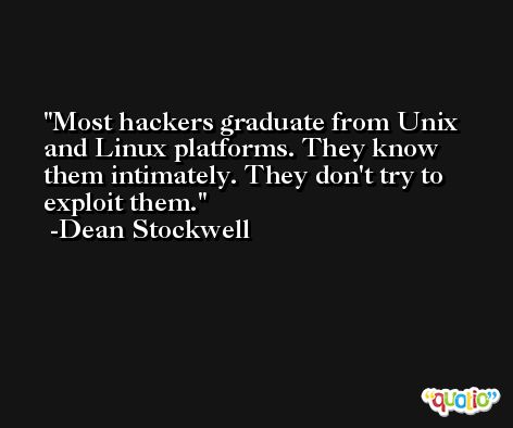Most hackers graduate from Unix and Linux platforms. They know them intimately. They don't try to exploit them. -Dean Stockwell