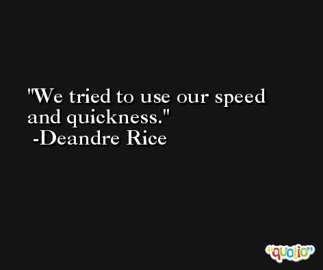 We tried to use our speed and quickness. -Deandre Rice