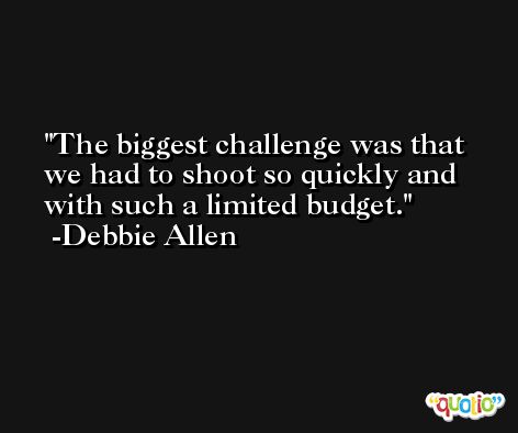 The biggest challenge was that we had to shoot so quickly and with such a limited budget. -Debbie Allen