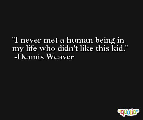 I never met a human being in my life who didn't like this kid. -Dennis Weaver