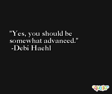 Yes, you should be somewhat advanced. -Debi Haehl