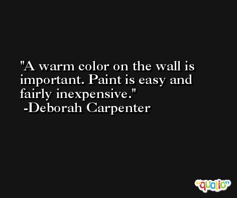 A warm color on the wall is important. Paint is easy and fairly inexpensive. -Deborah Carpenter