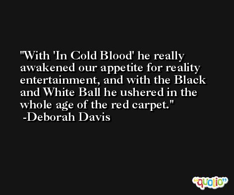 With 'In Cold Blood' he really awakened our appetite for reality entertainment, and with the Black and White Ball he ushered in the whole age of the red carpet. -Deborah Davis