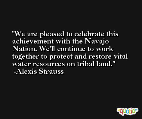 We are pleased to celebrate this achievement with the Navajo Nation. We'll continue to work together to protect and restore vital water resources on tribal land. -Alexis Strauss