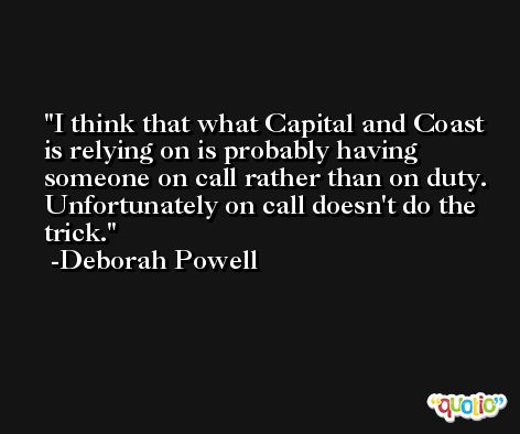 I think that what Capital and Coast is relying on is probably having someone on call rather than on duty. Unfortunately on call doesn't do the trick. -Deborah Powell