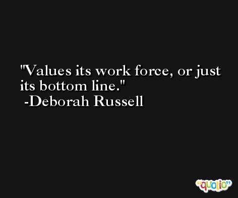 Values its work force, or just its bottom line. -Deborah Russell