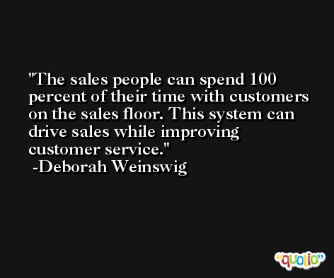 The sales people can spend 100 percent of their time with customers on the sales floor. This system can drive sales while improving customer service. -Deborah Weinswig