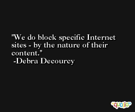 We do block specific Internet sites - by the nature of their content. -Debra Decourcy
