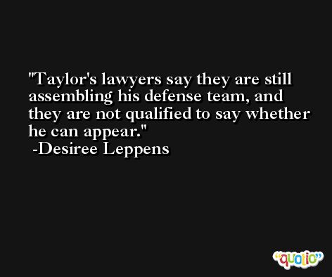 Taylor's lawyers say they are still assembling his defense team, and they are not qualified to say whether he can appear. -Desiree Leppens