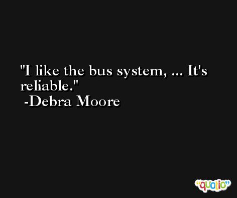 I like the bus system, ... It's reliable. -Debra Moore