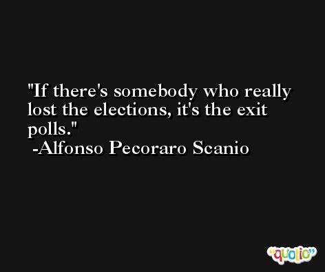 If there's somebody who really lost the elections, it's the exit polls. -Alfonso Pecoraro Scanio