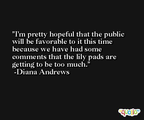 I'm pretty hopeful that the public will be favorable to it this time because we have had some comments that the lily pads are getting to be too much. -Diana Andrews