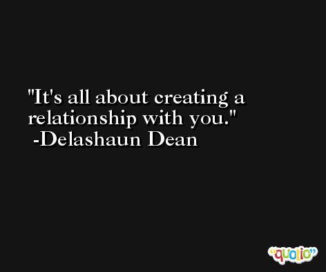 It's all about creating a relationship with you. -Delashaun Dean