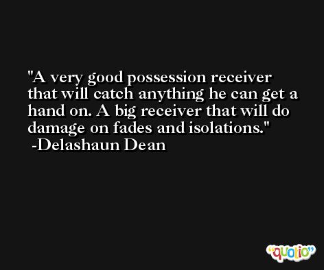 A very good possession receiver that will catch anything he can get a hand on. A big receiver that will do damage on fades and isolations. -Delashaun Dean