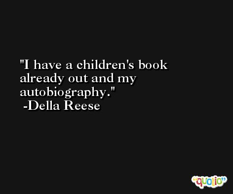 I have a children's book already out and my autobiography. -Della Reese