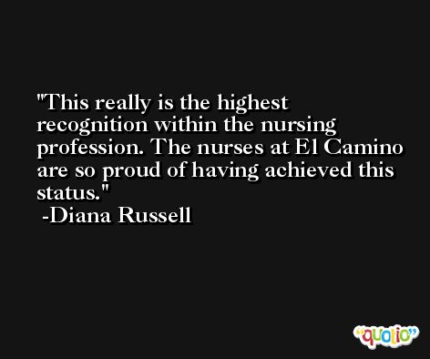 This really is the highest recognition within the nursing profession. The nurses at El Camino are so proud of having achieved this status. -Diana Russell