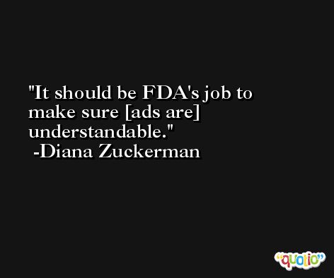 It should be FDA's job to make sure [ads are] understandable. -Diana Zuckerman