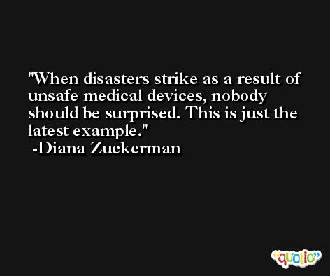 When disasters strike as a result of unsafe medical devices, nobody should be surprised. This is just the latest example. -Diana Zuckerman