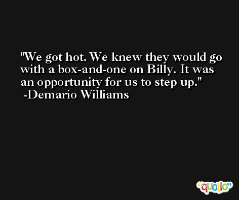 We got hot. We knew they would go with a box-and-one on Billy. It was an opportunity for us to step up. -Demario Williams