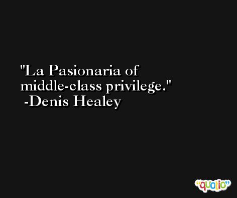 La Pasionaria of middle-class privilege. -Denis Healey