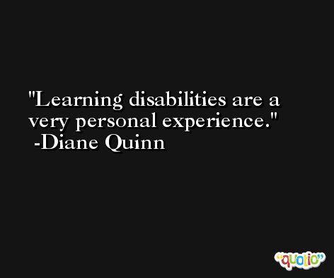 Learning disabilities are a very personal experience. -Diane Quinn