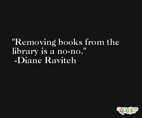 Removing books from the library is a no-no. -Diane Ravitch