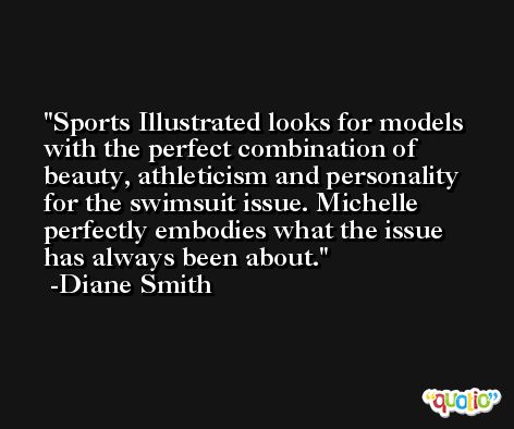 Sports Illustrated looks for models with the perfect combination of beauty, athleticism and personality for the swimsuit issue. Michelle perfectly embodies what the issue has always been about. -Diane Smith
