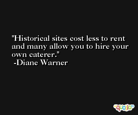 Historical sites cost less to rent and many allow you to hire your own caterer. -Diane Warner