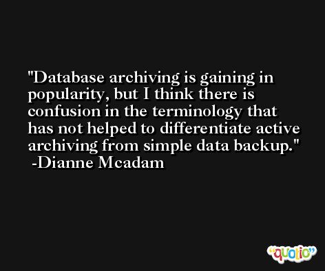 Database archiving is gaining in popularity, but I think there is confusion in the terminology that has not helped to differentiate active archiving from simple data backup. -Dianne Mcadam