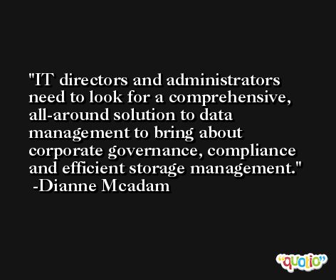 IT directors and administrators need to look for a comprehensive, all-around solution to data management to bring about corporate governance, compliance and efficient storage management. -Dianne Mcadam
