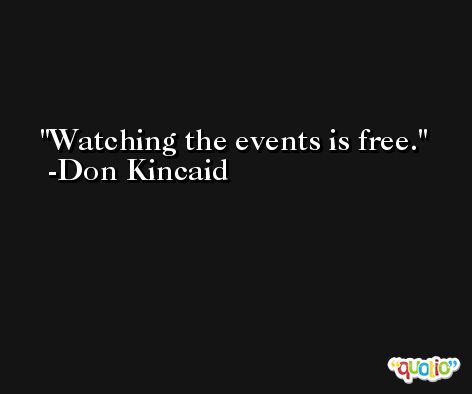 Watching the events is free. -Don Kincaid