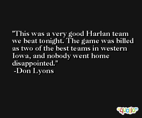 This was a very good Harlan team we beat tonight. The game was billed as two of the best teams in western Iowa, and nobody went home disappointed. -Don Lyons