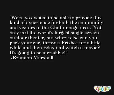 We're so excited to be able to provide this kind of experience for both the community and visitors to the Chattanooga area. Not only is it the world's largest single screen outdoor theater, but where else can you park your car, throw a Frisbee for a little while and then relax and watch a movie? It's going to be incredible! -Brandon Marshall