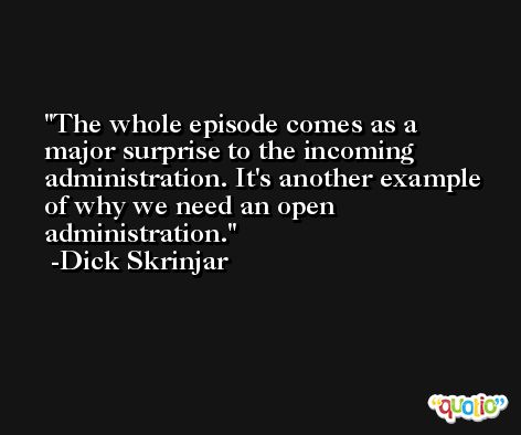The whole episode comes as a major surprise to the incoming administration. It's another example of why we need an open administration. -Dick Skrinjar