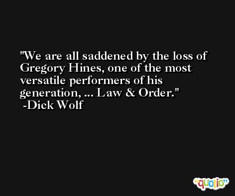We are all saddened by the loss of Gregory Hines, one of the most versatile performers of his generation, ... Law & Order. -Dick Wolf